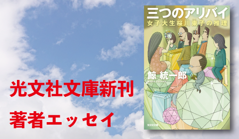 鯨統一郎『三つのアリバイ　女子大生桜川東子の推理』新刊著者エッセイ
